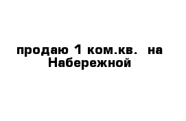 продаю 1 ком.кв.  на Набережной